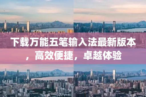 下载万能五笔输入法最新版本，高效便捷，卓越体验