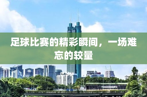 足球比赛的精彩瞬间，一场难忘的较量