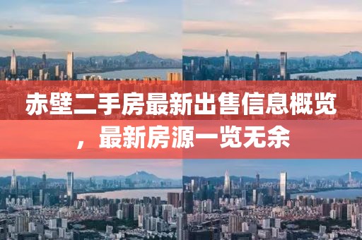 赤壁二手房最新出售信息概览，最新房源一览无余