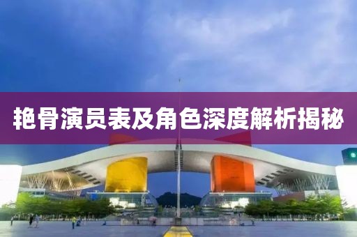 艳骨演员表及角色深度解析揭秘