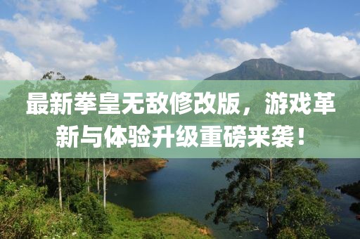 最新拳皇无敌修改版，游戏革新与体验升级重磅来袭！