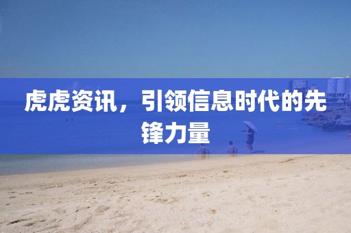 虎虎资讯，引领信息时代的先锋力量