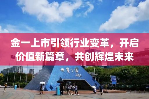 金一上市引领行业变革，开启价值新篇章，共创辉煌未来