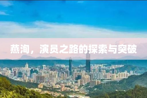 燕洵，演员之路的探索与突破