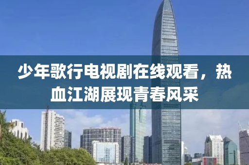少年歌行电视剧在线观看，热血江湖展现青春风采