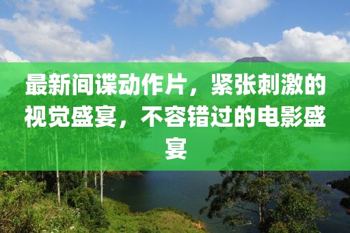 最新间谍动作片，紧张刺激的视觉盛宴，不容错过的电影盛宴