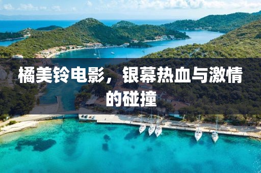 橘美铃电影，银幕热血与激情的碰撞