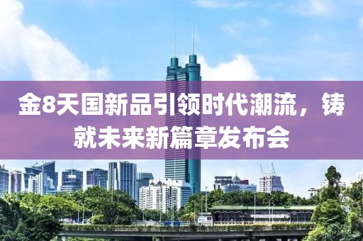 金8天国新品引领时代潮流，铸就未来新篇章发布会