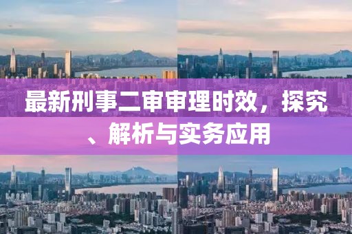 最新刑事二审审理时效，探究、解析与实务应用