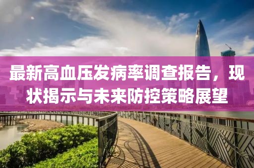 最新高血压发病率调查报告，现状揭示与未来防控策略展望