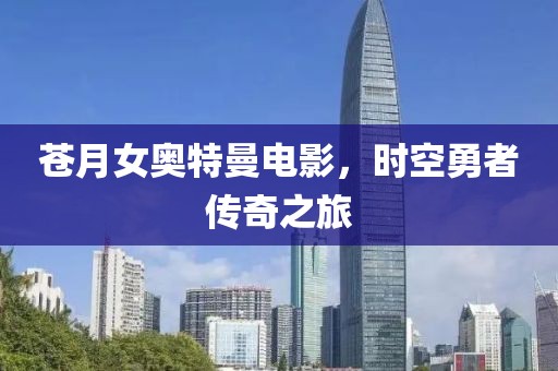 苍月女奥特曼电影，时空勇者传奇之旅