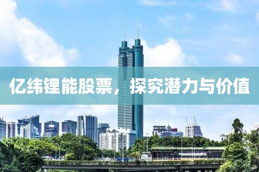 亿纬锂能股票，探究潜力与价值