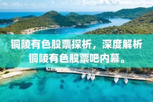铜陵有色股票探析，深度解析铜陵有色股票吧内幕。