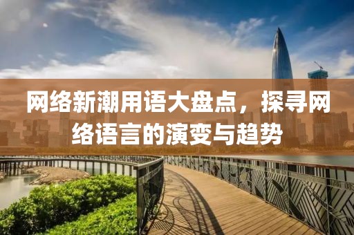 网络新潮用语大盘点，探寻网络语言的演变与趋势