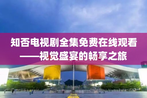 知否电视剧全集免费在线观看——视觉盛宴的畅享之旅