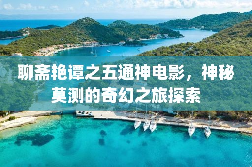 聊斋艳谭之五通神电影，神秘莫测的奇幻之旅探索