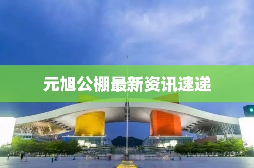 元旭公棚最新资讯速递