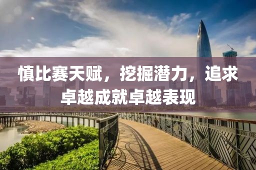 慎比赛天赋，挖掘潜力，追求卓越成就卓越表现