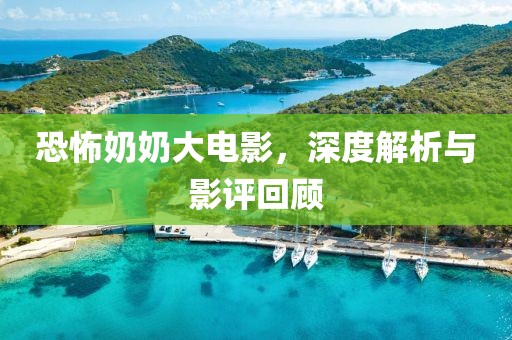 恐怖奶奶大电影，深度解析与影评回顾