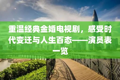 重温经典金婚电视剧，感受时代变迁与人生百态——演员表一览