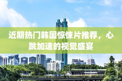 近期热门韩国惊悚片推荐，心跳加速的视觉盛宴