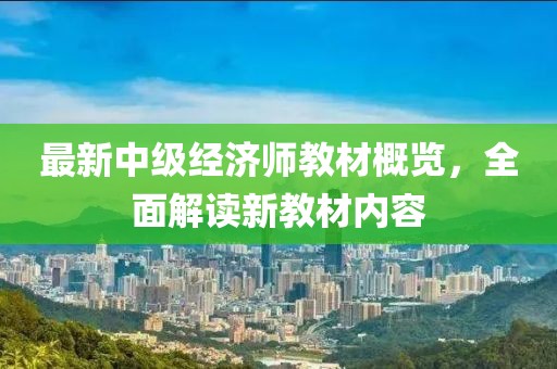 最新中级经济师教材概览，全面解读新教材内容