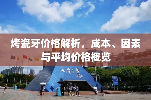 烤瓷牙价格解析，成本、因素与平均价格概览