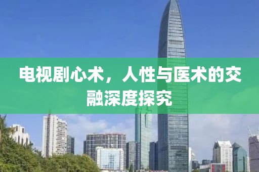电视剧心术，人性与医术的交融深度探究
