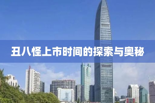 丑八怪上市时间的探索与奥秘
