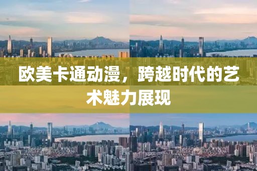 欧美卡通动漫，跨越时代的艺术魅力展现
