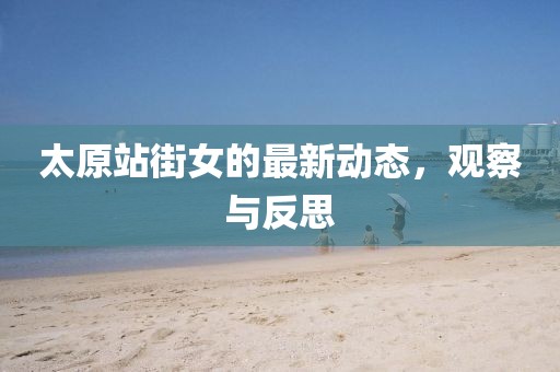 太原站街女的最新动态，观察与反思