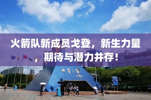 火箭队新成员戈登，新生力量，期待与潜力并存！