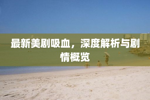 最新美剧吸血，深度解析与剧情概览