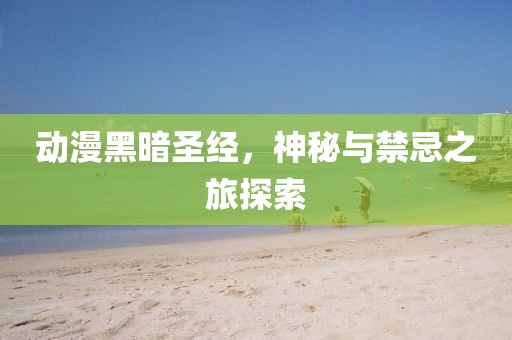 动漫黑暗圣经，神秘与禁忌之旅探索