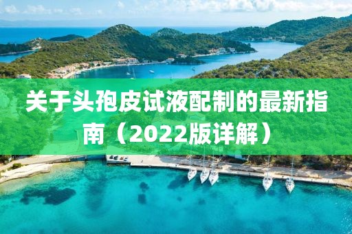 关于头孢皮试液配制的最新指南（2022版详解）