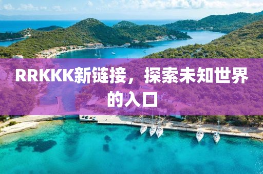 RRKKK新链接，探索未知世界的入口