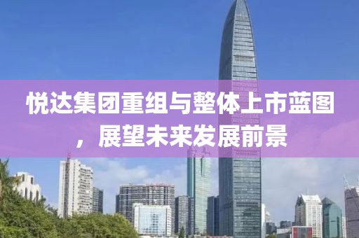 悦达集团重组与整体上市蓝图，展望未来发展前景