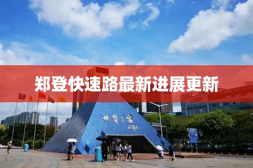 郑登快速路最新进展更新