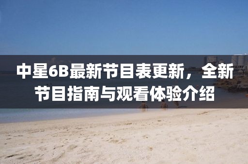 中星6B最新节目表更新，全新节目指南与观看体验介绍