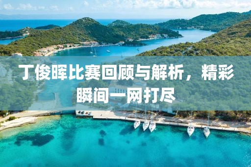 丁俊晖比赛回顾与解析，精彩瞬间一网打尽