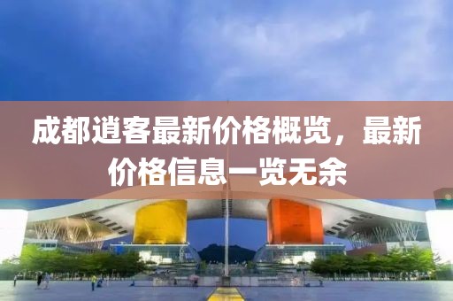 成都逍客最新价格概览，最新价格信息一览无余