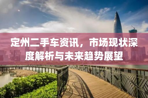 定州二手车资讯，市场现状深度解析与未来趋势展望