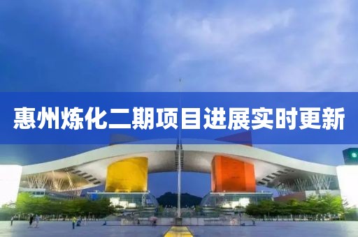 惠州炼化二期项目进展实时更新