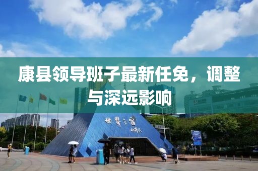 康县领导班子最新任免，调整与深远影响
