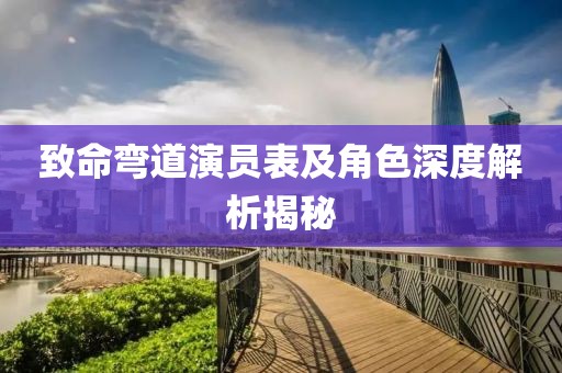 致命弯道演员表及角色深度解析揭秘