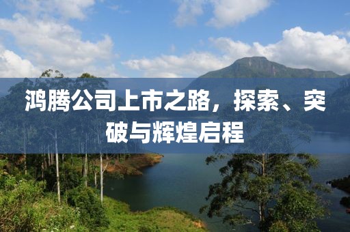 鸿腾公司上市之路，探索、突破与辉煌启程