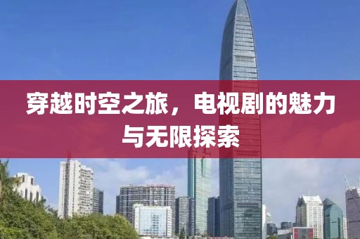 穿越时空之旅，电视剧的魅力与无限探索