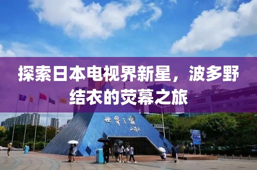 探索日本电视界新星，波多野结衣的荧幕之旅