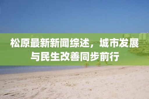 松原最新新闻综述，城市发展与民生改善同步前行