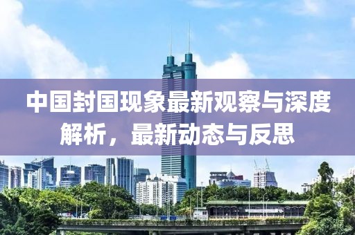 中国封国现象最新观察与深度解析，最新动态与反思